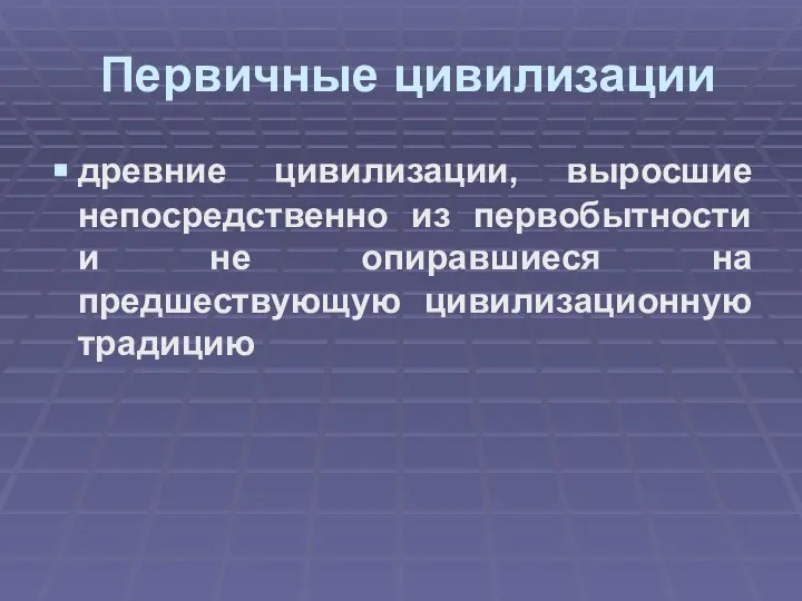 Первичные цивилизации древние цивилизации, выросшие непосредственно из первобытности и не опиравшиеся на предшествующую цивилизационную традицию