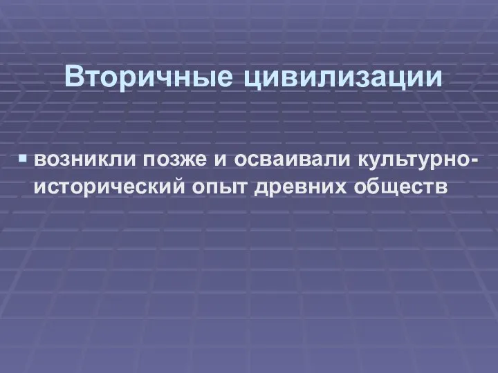 Вторичные цивилизации возникли позже и осваивали культурно-исторический опыт древних обществ