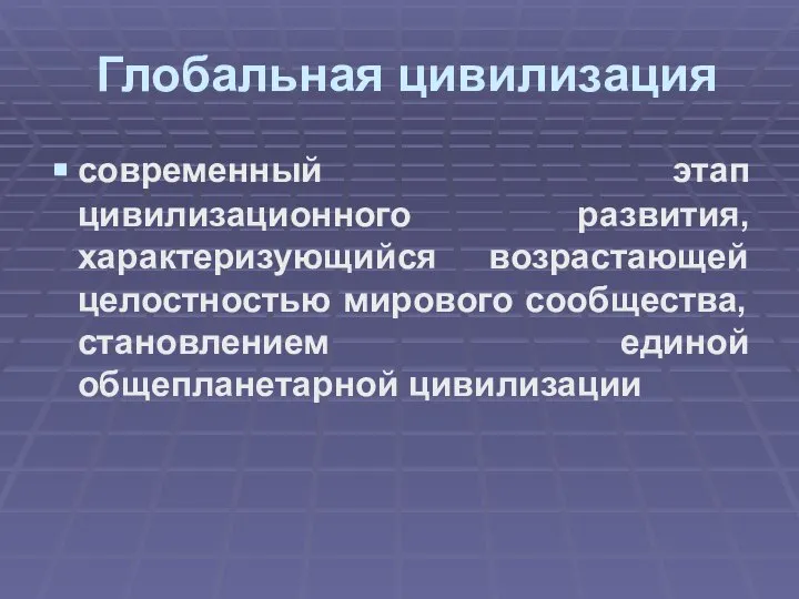 Глобальная цивилизация современный этап цивилизационного развития, характеризующийся возрастающей целостностью мирового сообщества, становлением единой общепланетарной цивилизации