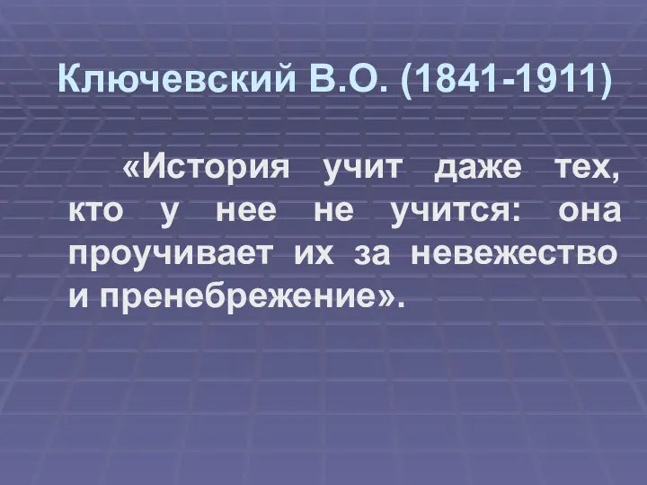 Ключевский В.О. (1841-1911) «История учит даже тех, кто у нее не учится: