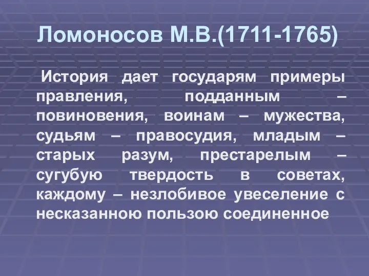 Ломоносов М.В.(1711-1765) История дает государям примеры правления, подданным – повиновения, воинам –