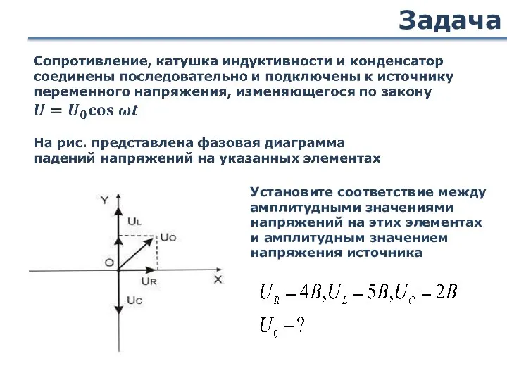 Задача Установите соответствие между амплитудными значениями напряжений на этих элементах и амплитудным значением напряжения источника