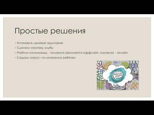 Простые решения Установить целевую аудиторию Сделали игротеку, клубы Разбили на команды –