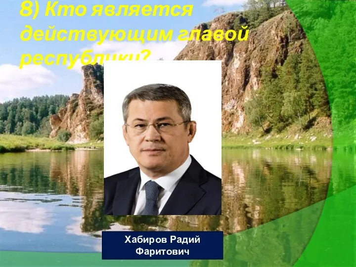 8) Кто является действующим главой республики? Хабиров Радий Фаритович