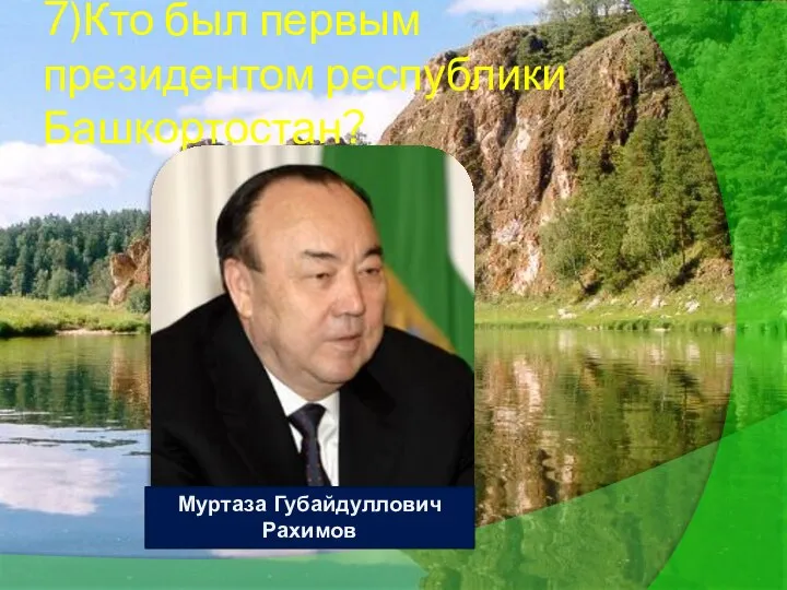 7)Кто был первым президентом республики Башкортостан? Муртаза Губайдуллович Рахимов