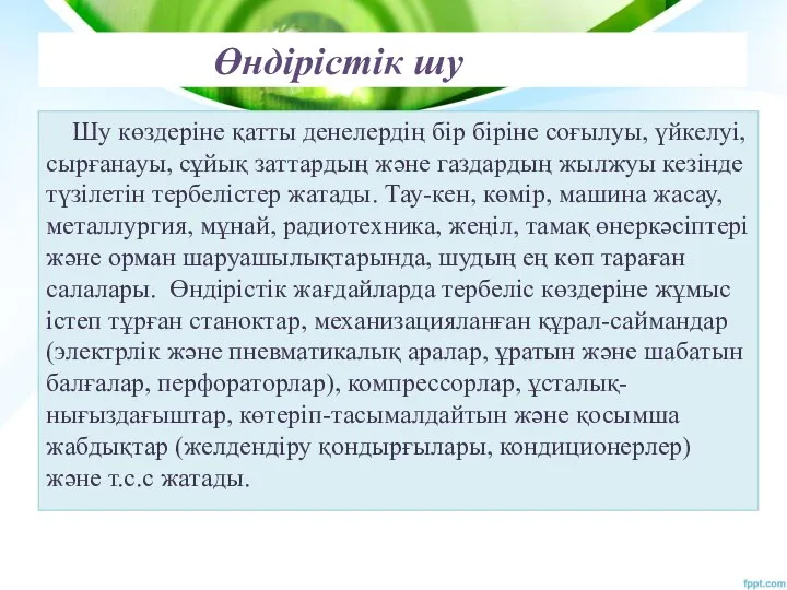 Өндірістік шу Шу көздеріне қатты денелердің бір біріне соғылуы, үйкелуі, сырғанауы, сұйық