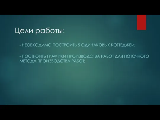 Цели работы: - НЕОБХОДИМО ПОСТРОИТЬ 5 ОДИНАКОВЫХ КОТТЕДЖЕЙ; - ПОСТРОИТЬ ГРАФИКИ ПРОИЗВОДСТВА