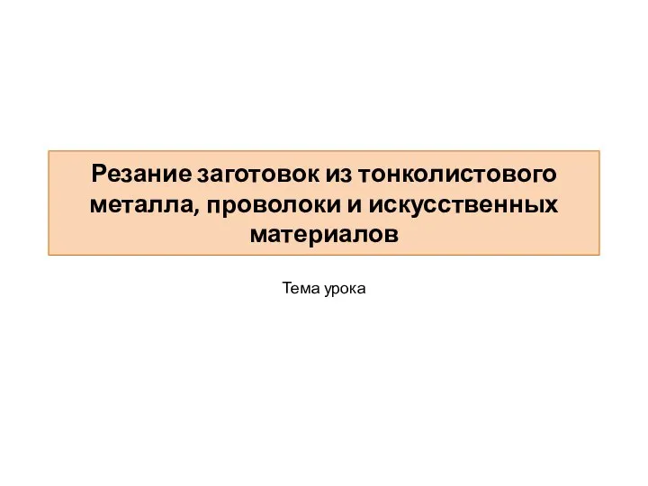 Резание заготовок из тонколистового металла, проволоки и искусственных материалов Тема урока