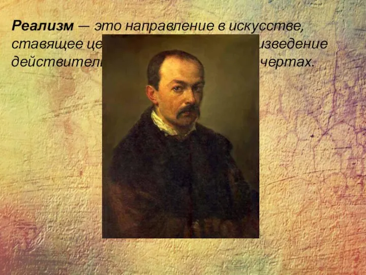 Реализм — это направление в искусстве, ставящее целью правдивое воспроизведение действительности в её типичных чертах.