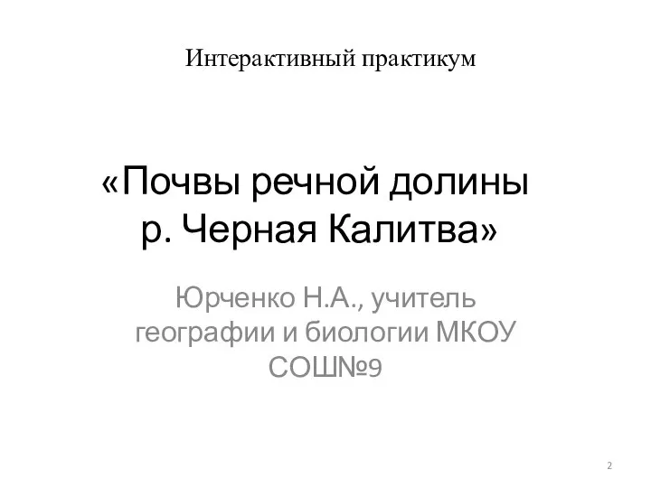 «Почвы речной долины р. Черная Калитва» Юрченко Н.А., учитель географии и биологии МКОУ СОШ№9 Интерактивный практикум