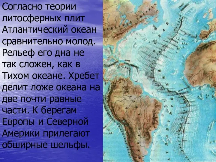 Согласно теории литосферных плит Атлантический океан сравнительно молод. Рельеф его дна не