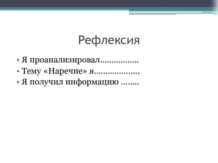 Рефлексия Я проанализировал…………….. Тему «Наречие» я……………….. Я получил информацию ……..