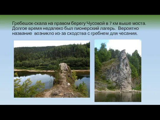 Гребешок-скала на правом берегу Чусовой в 7 км выше моста. Долгое время