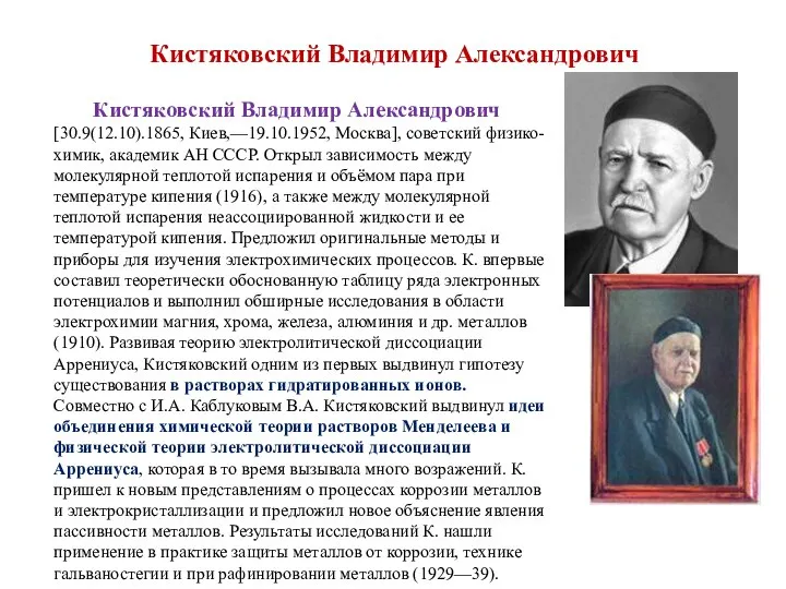 Кистяковский Владимир Александрович Кистяковский Владимир Александрович [30.9(12.10).1865, Киев,—19.10.1952, Москва], советский физико-химик, академик