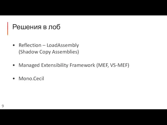 Решения в лоб Reflection – LoadAssembly (Shadow Copy Assemblies) Managed Extensibility Framework (MEF, VS-MEF) Mono.Cecil