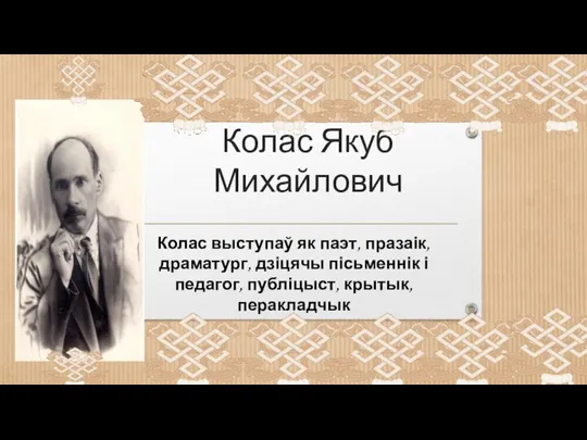 Колас Якуб Михайлович Колас выступаў як паэт, празаік, драматург, дзіцячы пісьменнік і педагог, публіцыст, крытык, перакладчык