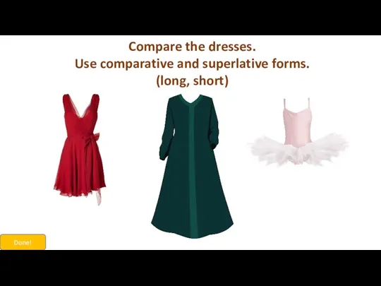 Compare the dresses. Use comparative and superlative forms. (long, short) Done!