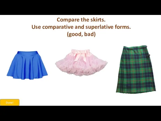 Compare the skirts. Use comparative and superlative forms. (good, bad) Done!
