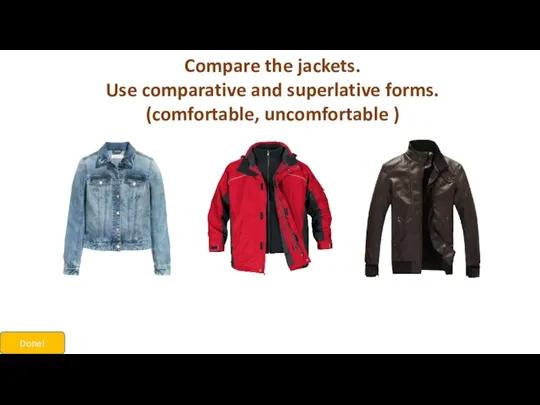 Compare the jackets. Use comparative and superlative forms. (comfortable, uncomfortable ) Done!