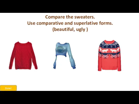 Compare the sweaters. Use comparative and superlative forms. (beautiful, ugly ) Done!