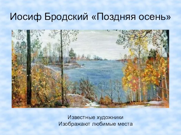 Иосиф Бродский «Поздняя осень» Известные художники Изображают любимые места