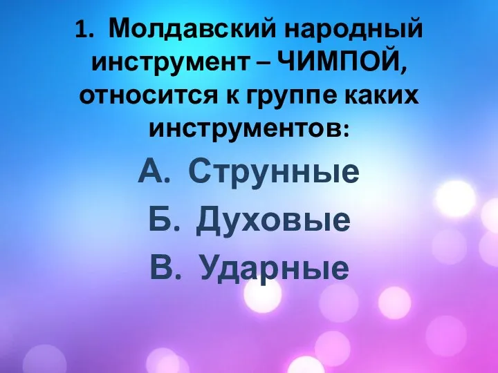 1. Молдавский народный инструмент – ЧИМПОЙ, относится к группе каких инструментов: А.