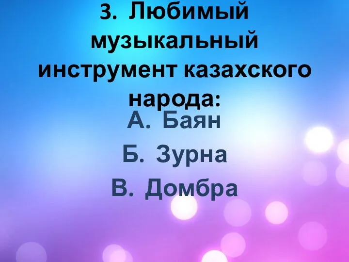 3. Любимый музыкальный инструмент казахского народа: А. Баян Б. Зурна В. Домбра