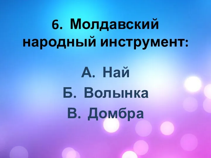 6. Молдавский народный инструмент: А. Най Б. Волынка В. Домбра