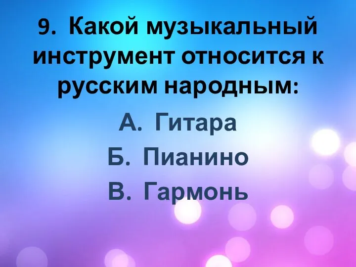 9. Какой музыкальный инструмент относится к русским народным: А. Гитара Б. Пианино В. Гармонь