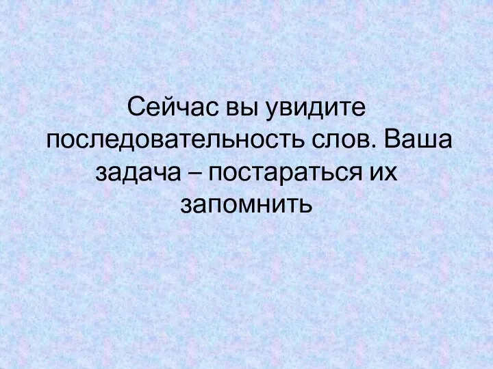 Сейчас вы увидите последовательность слов. Ваша задача – постараться их запомнить