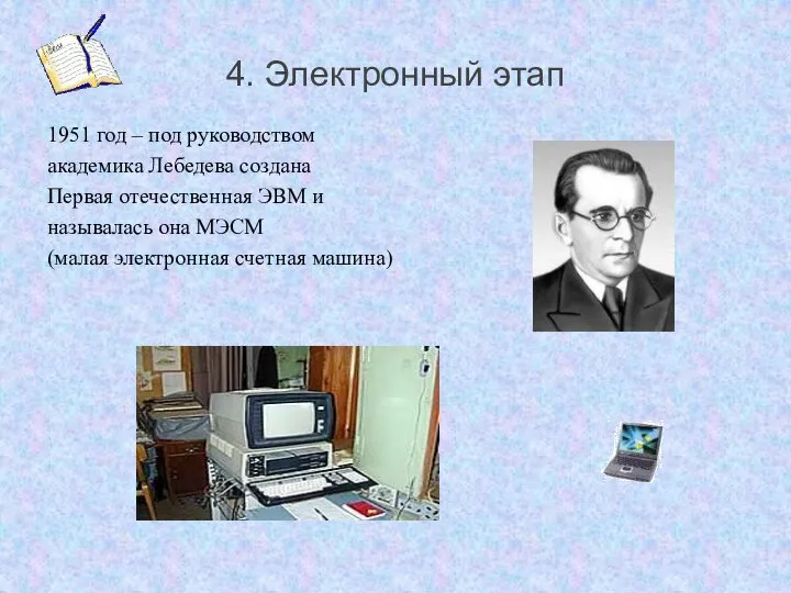 4. Электронный этап 1951 год – под руководством академика Лебедева создана Первая