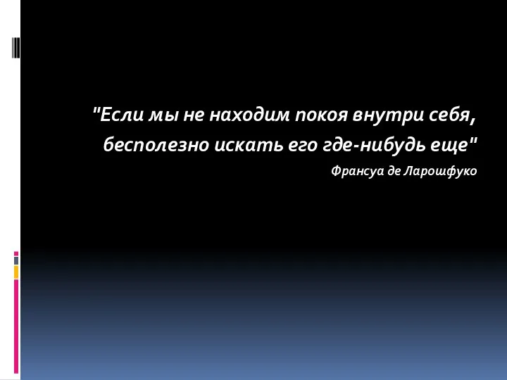 "Если мы не находим покоя внутри себя, бесполезно искать его где-нибудь еще" Франсуа де Ларошфуко