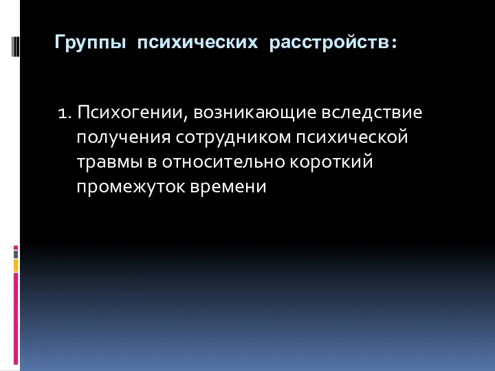 Группы психических расстройств: 1. Психогении, возникающие вследствие получения сотрудником психической травмы в относительно короткий промежуток времени