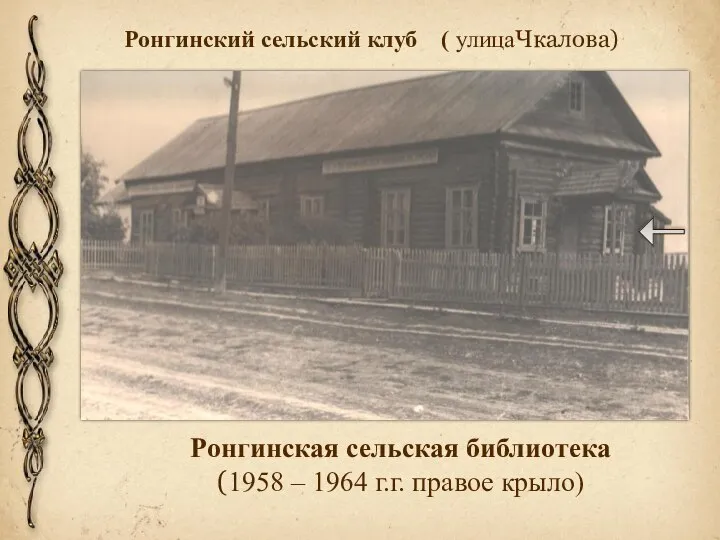 Ронгинская сельская библиотека (1958 – 1964 г.г. правое крыло) Ронгинский сельский клуб ( улицаЧкалова)