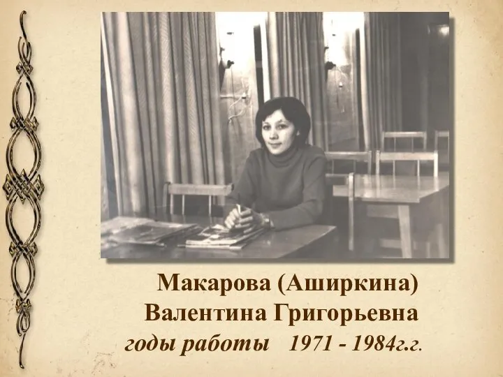Макарова (Аширкина) Валентина Григорьевна годы работы 1971 - 1984г.г.