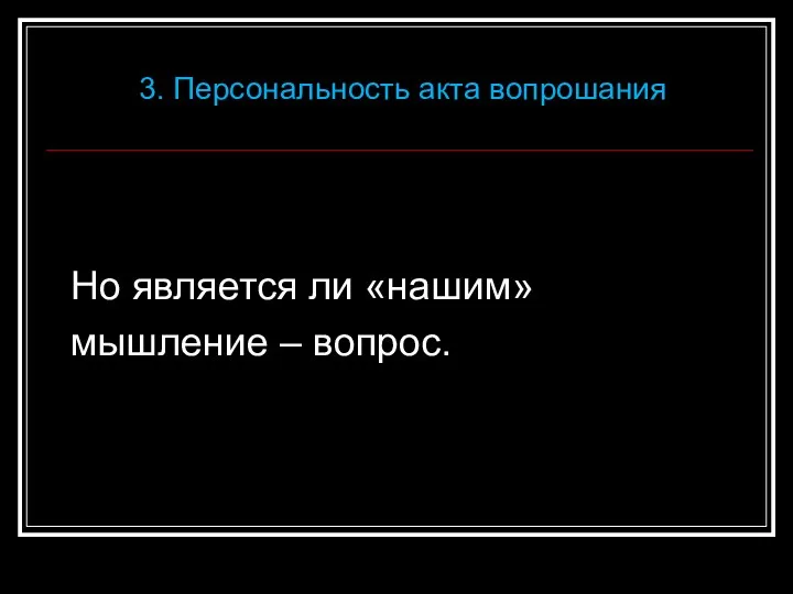 Но является ли «нашим» мышление – вопрос. 3. Персональность акта вопрошания