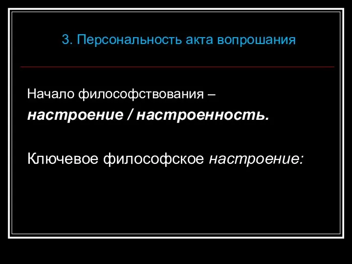 Начало философствования – настроение / настроенность. Ключевое философское настроение: 3. Персональность акта вопрошания