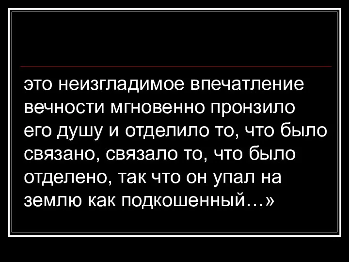 это неизгладимое впечатление вечности мгновенно пронзило его душу и отделило то, что