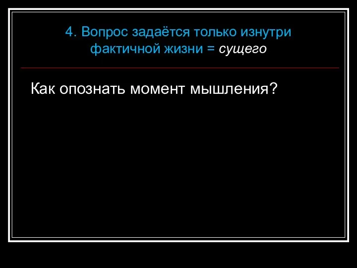 Как опознать момент мышления? 4. Вопрос задаётся только изнутри фактичной жизни = сущего