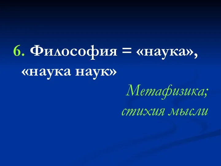 6. Философия = «наука», «наука наук» Метафизика; стихия мысли