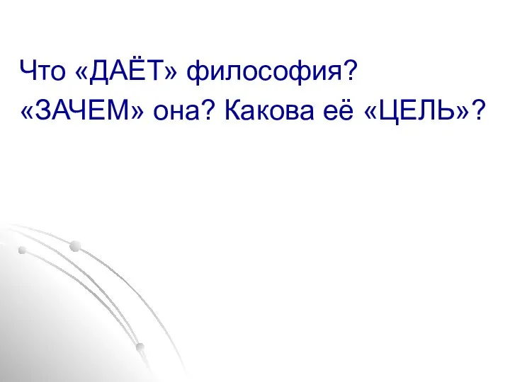 Что «ДАЁТ» философия? «ЗАЧЕМ» она? Какова её «ЦЕЛЬ»?