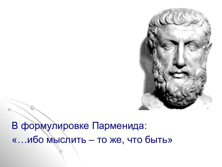 В формулировке Парменида: «…ибо мыслить – то же, что быть»