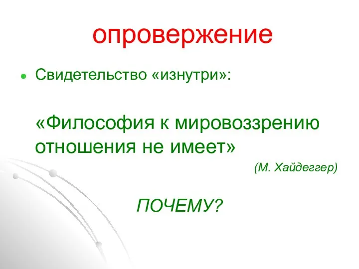 опровержение Свидетельство «изнутри»: «Философия к мировоззрению отношения не имеет» (М. Хайдеггер) ПОЧЕМУ?