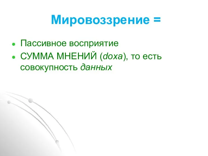 Мировоззрение = Пассивное восприятие СУММА МНЕНИЙ (doxa), то есть совокупность данных