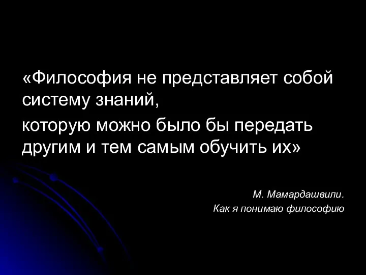 «Философия не представляет собой систему знаний, которую можно было бы передать другим