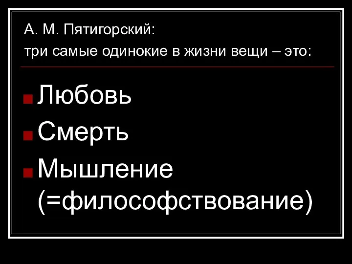 А. М. Пятигорский: три самые одинокие в жизни вещи – это: Любовь Смерть Мышление (=философствование)