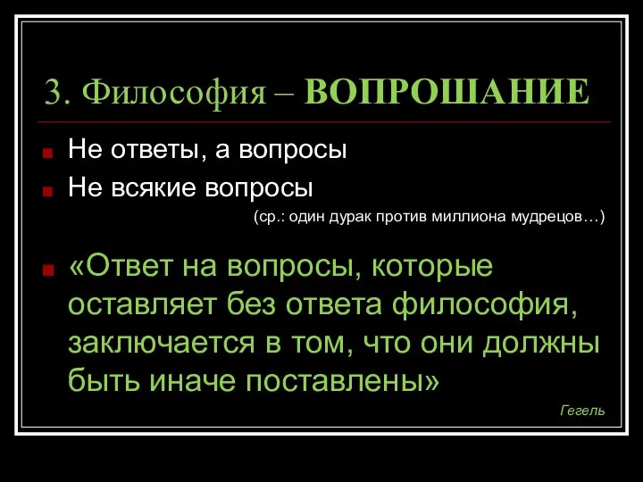 3. Философия – ВОПРОШАНИЕ Не ответы, а вопросы Не всякие вопросы (ср.: