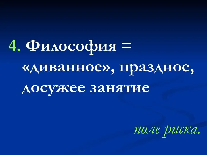 4. Философия = «диванное», праздное, досужее занятие поле риска. .