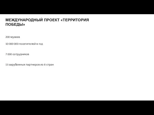 МЕЖДУНАРОДНЫЙ ПРОЕКТ «ТЕРРИТОРИЯ ПОБЕДЫ» 200 музеев 10 000 000 посетителей в год