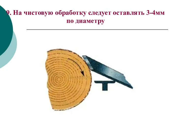 9. На чистовую обработку следует оставлять 3-4мм по диаметру